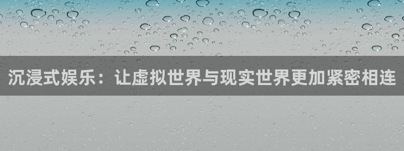 沐鸣2平台：沉浸式娱乐：让虚拟世界与现实世界更加紧密相连