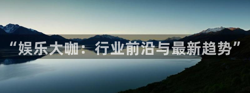 沐鸣2娱乐：“娱乐大咖：行业前沿与最新趋势”