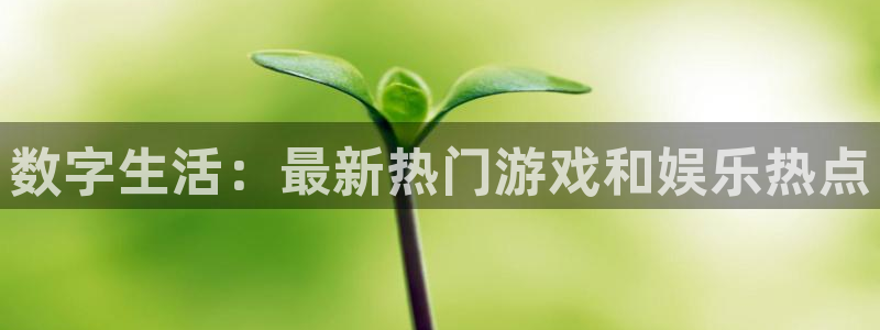 沐鸣2平台招商：数字生活：最新热门游戏和娱乐热点