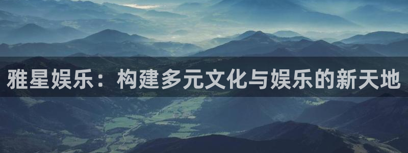 沐鸣2在线登录：雅星娱乐：构建多元文化与娱乐的新天地