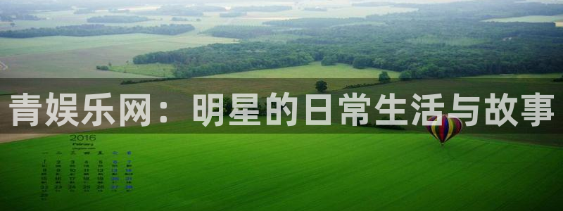 沐鸣2主管：青娱乐网：明星的日常生活与故事