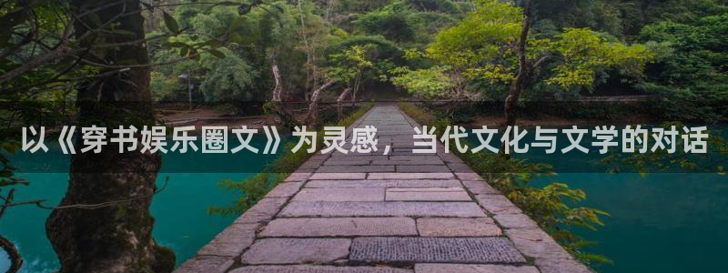 沐鸣2平台：以《穿书娱乐圈文》为灵感，当代文化与文学的对话