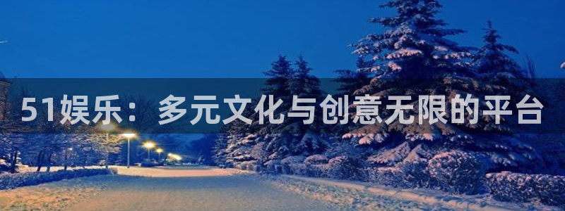 沐鸣2在线登录：51娱乐：多元文化与创意无限的平台