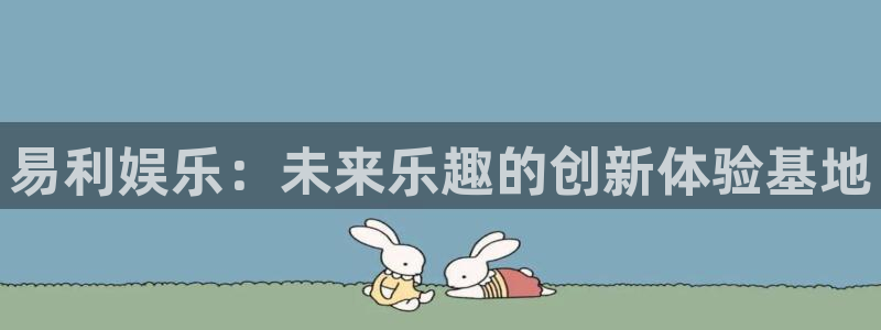 沐鸣2注册：易利娱乐：未来乐趣的创新体验基地