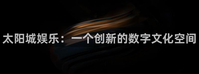 沐鸣3平台：太阳城娱乐：一个创新的数字文化空间
