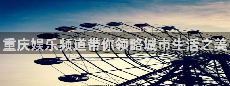 沐鸣2平台代理注册：重庆娱乐频道带你领略城市生活之美