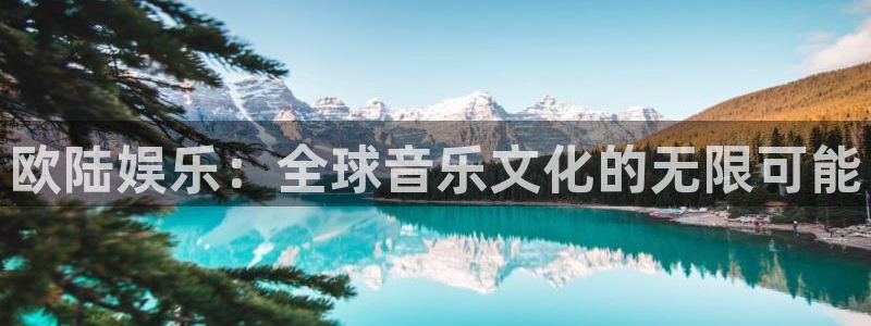 沐鸣2平台招商：欧陆娱乐：全球音乐文化的无限可能